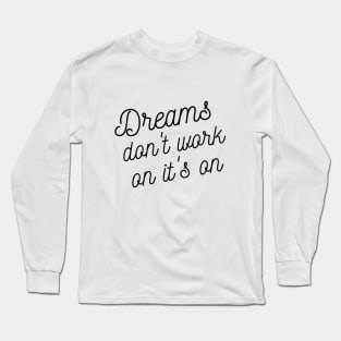 Dreams don't work on it's on Long Sleeve T-Shirt